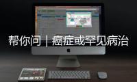 帮你问｜癌症或罕见病治疗中的自费药，“大爱无疆”能报销吗？