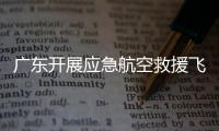 广东开展应急航空救援飞行安全专项检查	
，重点查这些方面→
