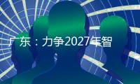 广东：力争2027年智能机器人产业规模达1500亿元
！