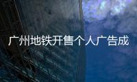 广州地铁开售个人广告成“e人天堂”
，求职男获五十多企业加好友