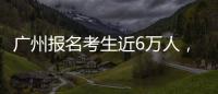 广州报名考生近6万人
，2023年全国高考今日开启