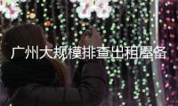 广州大规模排查出租屋备案	！有房东哭诉，租金降得厉害，房源太多