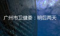 广州市卫健委	�：明后两天是本轮疫情处置的关键窗口期