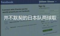 并不默契的日本队两球取胜，他们并不需要认真对待这支国足