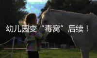 幼儿园变“毒窝”后续
！园长名下产业链不简单
，家长曝更多内幕
