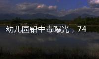 幼儿园铅中毒曝光
，74份报告中70人超标！“毒铅”从哪来�？