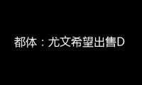 都体：尤文希望出售D