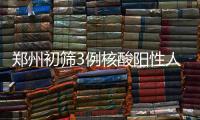 郑州初筛3例核酸阳性人员�：1例为确诊病例 2例为无症状感染者