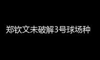 郑钦文未破解3号球场种子噩梦魔咒，连续三年遭遇温网一轮游
