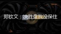 郑钦文：决胜盘我没保住发球局直接0比3落后，非常可惜