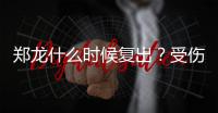 郑龙什么时候复出？受伤半年后再赴意大利手术