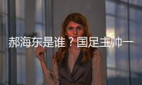 郝海东是谁	？国足主帅一职仍空缺 郝海东自荐执国足