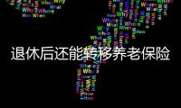 退休后还能转移养老保险关系吗
？人社部解答