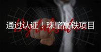 通过认证！珠肇高铁项目斗门制梁场将进入全面生产阶段