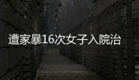 遭家暴16次女子入院治疗，妇联	�：“会维护其合法权益”