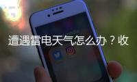 遭遇雷电天气怎么办
？收好这份避险指南