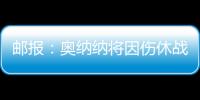 邮报：奥纳纳将因伤休战4