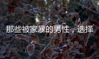 那些被家暴的男性，选择藏起来