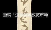 重磅
！这些领域放宽市场准入直接利好民营企业