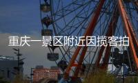 重庆一景区附近因揽客拍照引发纠纷，官方通报