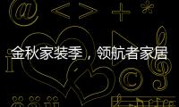 金秋家装季，领航者家居为您打造专属生活空间