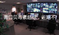 青口贝毒素超标，近期不建议食用｜周一健