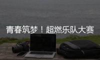 青春筑梦！超燃乐队大赛等你来！
