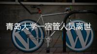 青岛大学一宿管人员离世，校方回应