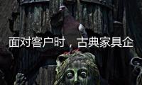 面对客户时，古典家具企业要成功营销产品