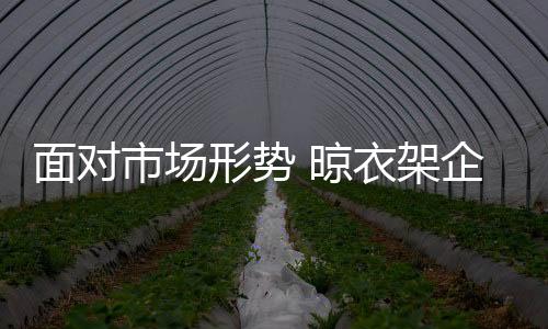 多个晾衣架品牌负责人表示