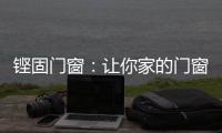 铿固门窗	：让你家的门窗也来参加“高考”吧