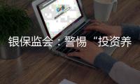 银保监会
：警惕“投资养老”“以房养老”诈骗