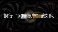 银行“沉睡账户”该如何处理
	？