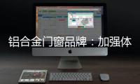 铝合金门窗品牌：加强体验 让产品“物有所值”