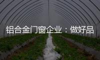 铝合金门窗企业�：做好品牌 提升质量