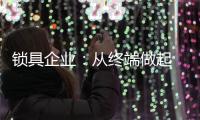 锁具企业：从终端做起 建立健全的终端服务