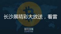 长沙展精彩大放送，看雷沃重工嗨翻全场