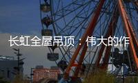 长虹全屋吊顶：伟大的作品都是靠坚持来完成的