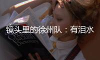 镜头里的徐州队�：有泪水	
，更有骄傲	！