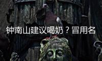 钟南山建议喝奶？冒用名人营销该打！
