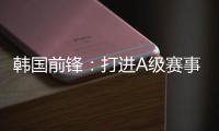 韩国前锋：打进A级赛事处子球很开心 父子都入选国家队不常见