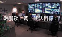 韩鹏谈上调一线队目标：能力有大小，还是毫无保留发挥自己能力