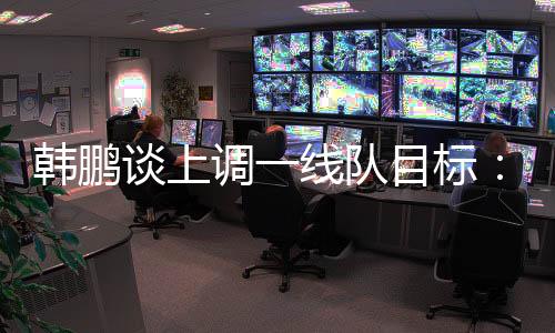 韩鹏还毫挥自搞好训练