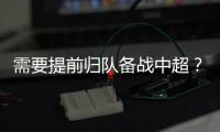 需要提前归队备战中超
？陈晋一	：我不清楚
�，我需要打电话问