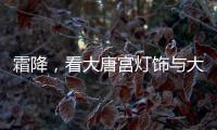 霜降
，看大唐宫灯饰与大自然共同谱写的诗意画卷