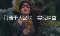 门窗十大品牌
：实现精益化生产 遵循管理三原则