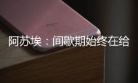 阿苏埃�：间歇期始终在给自己开小灶 希望能发挥出头球这个强项