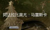 阿达拉比奥尤：马雷斯卡很注意给我们安排休息�
，佩德罗已完全融入