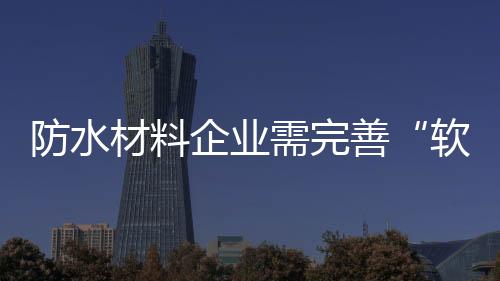关系着防水材料企业的形象