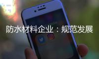 防水材料企业
：规范发展 建立数据资源管理库